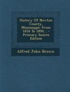 History of Newton County, Mississippi: From 1834 to 1894... - Primary Source Edition di Alfred John Brown edito da Nabu Press