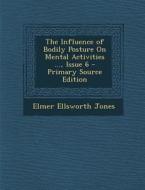 The Influence of Bodily Posture on Mental Activities ..., Issue 6 di Elmer Ellsworth Jones edito da Nabu Press