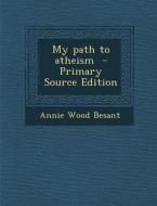 My Path to Atheism - Primary Source Edition di Annie Wood Besant edito da Nabu Press