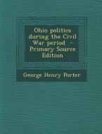 Ohio Politics During the Civil War Period - Primary Source Edition di George Henry Porter edito da Nabu Press
