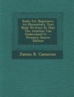 Radio for Beginners: An Elementary Text Book Written So That the Amateur Can Understand It... di James R. Cameron edito da Nabu Press