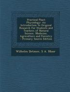 Practical Plant Physiology: An Introduction to Original Research for Students and Teachers of Natural Science, Medicine, Agriculture and Forestry di Wilhelm Detmer, S. a. Moor edito da Nabu Press