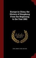 Europe In China; The History Of Hongkong From The Beginning To The Year 1882 edito da Andesite Press