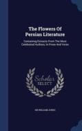 The Flowers Of Persian Literature di Sir William Jones edito da Sagwan Press