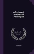 A System Of Intellectual Philosophy di Asa Mahan edito da Palala Press
