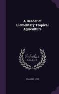 A Reader Of Elementary Tropical Agriculture di William S Lyon edito da Palala Press