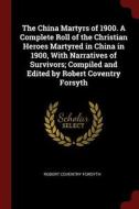 The China Martyrs of 1900. a Complete Roll of the Christian Heroes Martyred in China in 1900, with Narratives of Survivo di Robert Coventry Forsyth edito da CHIZINE PUBN