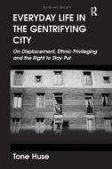 Everyday Life in the Gentrifying City: On Displacement, Ethnic Privileging and the Right to Stay Put di Tone Huse edito da ROUTLEDGE