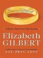 Committed: A Skeptic Makes Peace with Marriage di Elizabeth Gilbert edito da Thorndike Press