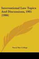 International Law Topics and Discussions, 1905 (1906) di U. S. Naval War College, Naval War College edito da Kessinger Publishing