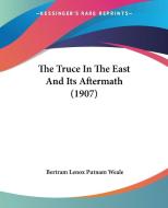 The Truce in the East and Its Aftermath (1907) di Bertram Lenox Putnam Weale edito da Kessinger Publishing