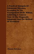 A Practical Synopsis Of Cutaneous Diseases, According To The Arrangement Of Dr. Willan; Exhibiting A Concise View Of The di Thomas Bateman edito da Meredith Press