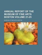 Annual Report Of The Museum Of Fine Arts Boston (21-25) di Museum Of Fine Arts Boston, Museum Of Fine Arts, Boston Museum Of Fine Arts edito da General Books Llc