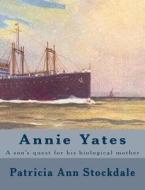 Annie Yates: A Son's Quest for His Biological Mother di Patricia Ann Stockdale edito da Createspace