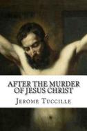After the Murder of Jesus Christ di Jerome Tuccille edito da Createspace
