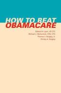 How to Beat Obamacare di Edward a. Lyon Jd Ctc, Michael J. McCormick Cpa C., Thomas J. Quigley Jr edito da Createspace