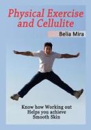 Physical Exercise and Cellulite: Know How Working Out Helps You Achieve Smooth Skin di Belia Mira edito da Createspace