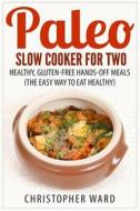 Paleo Slow Cooker for Two: Healthy, Gluten-Free Hands-Off Meals (the Easy Way to Eat Healthy) di Christopher Ward edito da Createspace