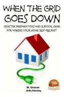 When the Grid Goes Down - Disaster Preparations and Survival Gear for Making Your Home Self-Reliant di M. Usman, John Davidson edito da Createspace
