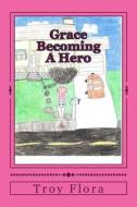 Grace: Becoming a Hero di Troy Flora edito da Createspace