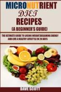 Micronutrient Diet Recipes: (A Beginner's Guide): The Ultimate Guide to Losing Weight, Regaining Energy and Live a Healthy Lifestyle in 28 Days. di Dave Scott edito da Createspace