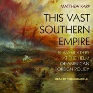 This Vast Southern Empire: Slaveholders at the Helm of American Foreign Policy di Matthew Karp edito da Tantor Audio