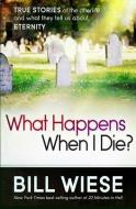 What Happens When I Die?: True Stories of the Afterlife and What They Tell Us about Eternity di Bill Wiese edito da CREATION HOUSE