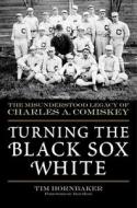 Turning the Black Sox White di Tim Hornbaker edito da Sports Publishing LLC