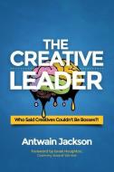 The Creative Leader: Who Said Creatives Couldn't Be Bosses?! di Antwain Jackson edito da PC MEDIA