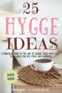 25 Hygge Ideas: A Practical Guide to the Art of Danish Hygge with Easy-To-Do Ideas for Joy, Hygge and Happiness di Vicktoria Clausen Buch edito da Createspace Independent Publishing Platform