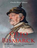 Otto Von Bismarck: The Life and Legacy of the German Empire's First Chancellor di Charles River Editors edito da Createspace Independent Publishing Platform