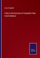 A Key to the Exercises of Fasquelle's New French Method di Louis Fasquelle edito da Salzwasser-Verlag