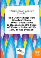 You're Nose Is in My Crotch! and Other Things You Shouldn't Know about from Dawn to Decadence: 500 Years of Western Cult di Charlotte Kimber edito da LIGHTNING SOURCE INC