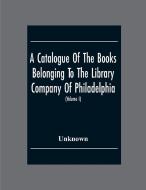 A Catalogue Of The Books Belonging To The Library Company Of Philadelphia; To Which Is Prefixed A Short Account Of The Institution With The Charter, L di Unknown edito da Alpha Editions