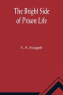 The Bright Side of Prison Life; Experience, In Prison and Out, of an Involuntary Soujouner in Rebellion di S. A. Swiggett edito da Alpha Editions
