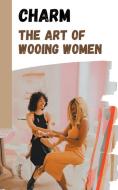 The Art of Wooing Women di Imed El Arbi edito da Asher Shadowborne