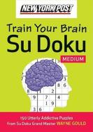 New York Post Train Your Brain Su Doku: Medium: 150 Utterly Addictive Puzzles di Wayne Gould edito da WILLIAM MORROW
