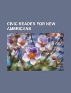 Civic Reader For New Americans di Anonymous, Books Group edito da General Books Llc
