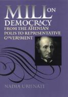 Mill on Democracy: From the Athenian Polis to Representative Government di Nadia Urbinati edito da PAPERBACKSHOP UK IMPORT