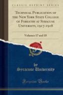 Technical Publication of the New York State College of Forestry at Syracuse University, 1917-1918: Volumes 17 and 18 (Classic Reprint) di Syracuse University edito da Forgotten Books