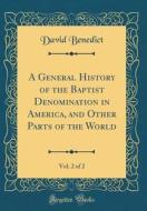 A General History of the Baptist Denomination in America, and Other Parts of the World, Vol. 2 of 2 (Classic Reprint) di David Benedict edito da Forgotten Books