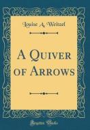 A Quiver of Arrows (Classic Reprint) di Louise A. Weitzel edito da Forgotten Books
