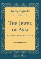 The Jewel of Asia: A New Musical Comedy in Two Acts (Classic Reprint) di Ludwig Englander edito da Forgotten Books
