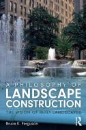 A Philosophy Of Landscape Construction di Bruce Ferguson edito da Taylor & Francis Ltd