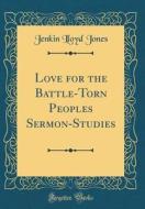 Love for the Battle-Torn Peoples Sermon-Studies (Classic Reprint) di Jenkin Lloyd Jones edito da Forgotten Books