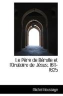 Le P Re De B Rulle Et L'oratoire De J Sus, 1611-1625 di Michel Houssaye edito da Bibliolife