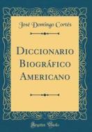 Diccionario Biogrfico Americano (Classic Reprint) di Jos' Domingo Cort's edito da Forgotten Books