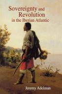 Sovereignty and Revolution in the Iberian Atlantic di Jeremy Adelman edito da Princeton University Press