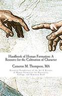 Handbook of Human Formation: A Resource for the Cultivation of Character: Essential Foundations of the Art & Science of Human Formation for Univers di MR Cameron M. Thompson edito da Acropolis Scholars, LLC