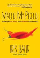 Machu My Picchu: Searching for Sex, Sanity, and a Soul Mate in South America di Iris Bahr edito da SKIRT